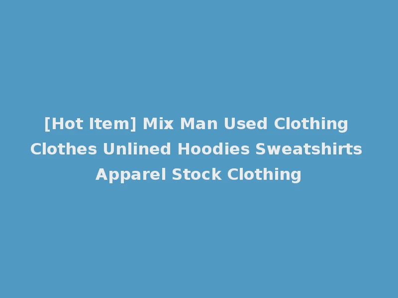 [Hot Item] Mix Man Used Clothing Clothes Unlined Hoodies Sweatshirts Apparel Stock Clothing