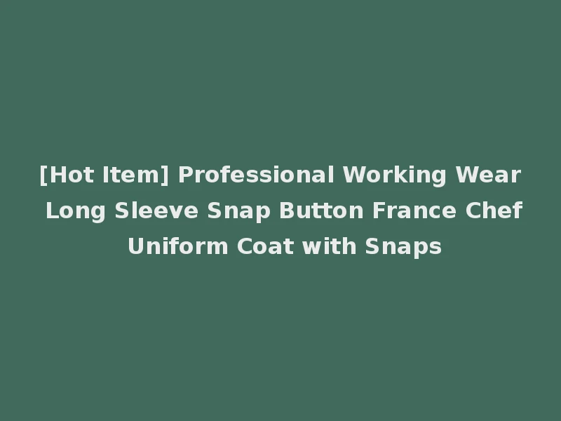 [Hot Item] Professional Working Wear Long Sleeve Snap Button France Chef Uniform Coat with Snaps