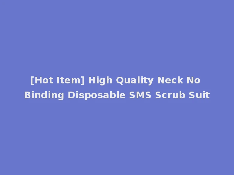 [Hot Item] High Quality Neck No Binding Disposable SMS Scrub Suit