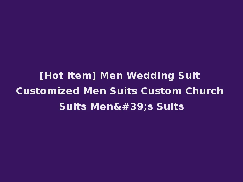 [Hot Item] Men Wedding Suit Customized Men Suits Custom Church Suits Men's Suits