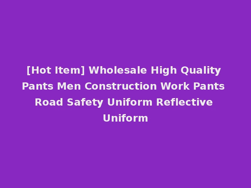 [Hot Item] Wholesale High Quality Pants Men Construction Work Pants Road Safety Uniform Reflective Uniform