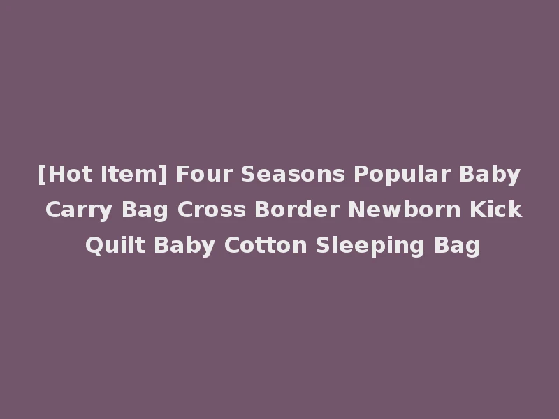 [Hot Item] Four Seasons Popular Baby Carry Bag Cross Border Newborn Kick Quilt Baby Cotton Sleeping Bag