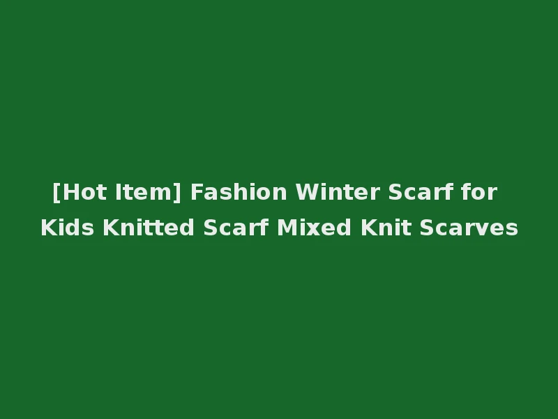 [Hot Item] Fashion Winter Scarf for Kids Knitted Scarf Mixed Knit Scarves