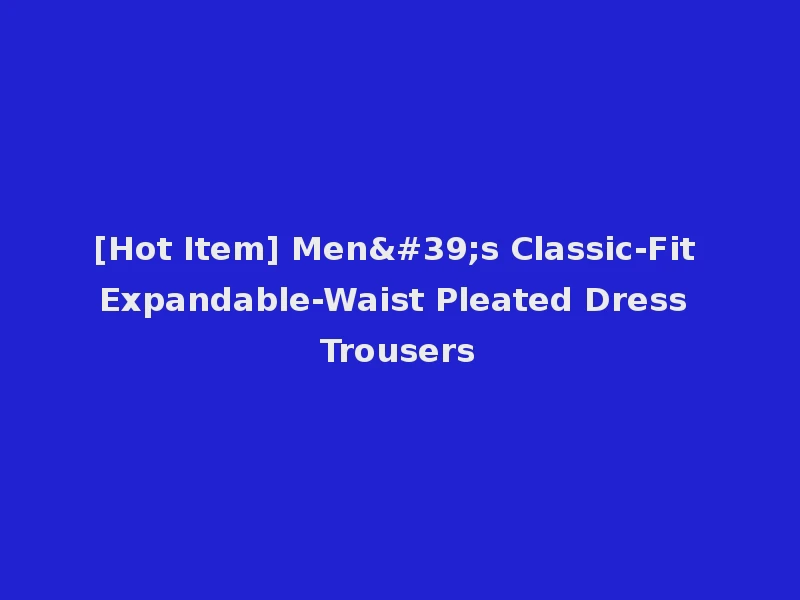 [Hot Item] Men's Classic-Fit Expandable-Waist Pleated Dress Trousers