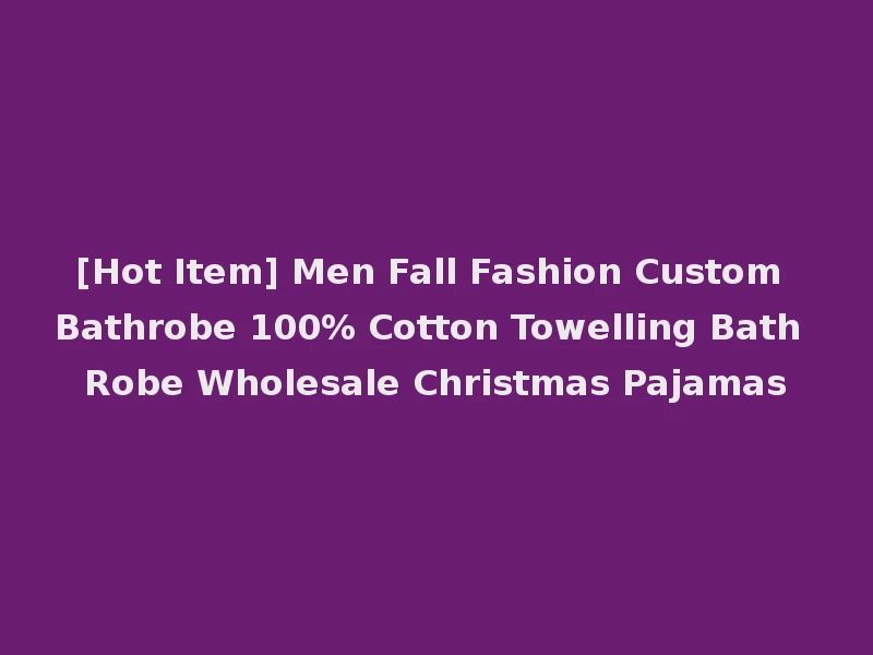 [Hot Item] Men Fall Fashion Custom Bathrobe 100% Cotton Towelling Bath Robe Wholesale Christmas Pajamas