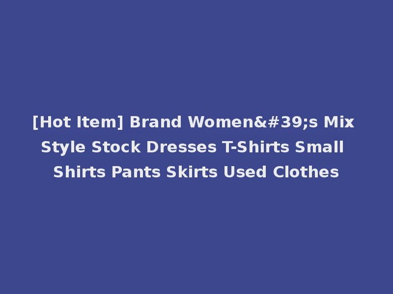 [Hot Item] Brand Women's Mix Style Stock Dresses T-Shirts Small Shirts Pants Skirts Used Clothes