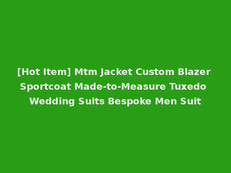 [Hot Item] Mtm Jacket Custom Blazer Sportcoat Made-to-Measure Tuxedo Wedding Suits Bespoke Men Suit