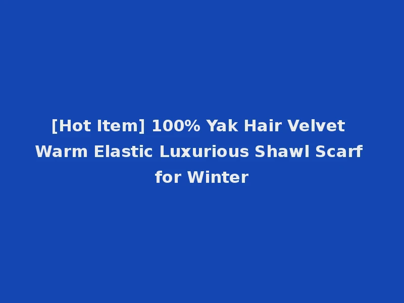 [Hot Item] 100% Yak Hair Velvet Warm Elastic Luxurious Shawl Scarf for Winter