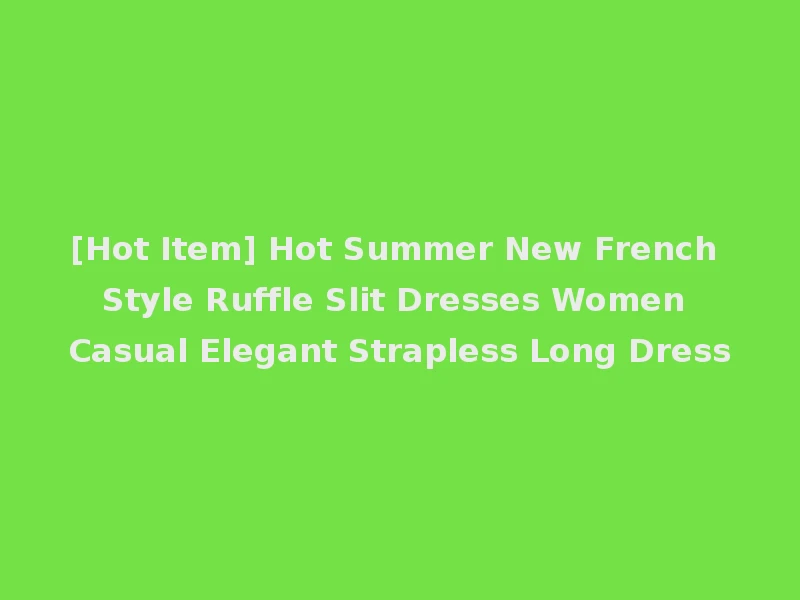 [Hot Item] Hot Summer New French Style Ruffle Slit Dresses Women Casual Elegant Strapless Long Dress