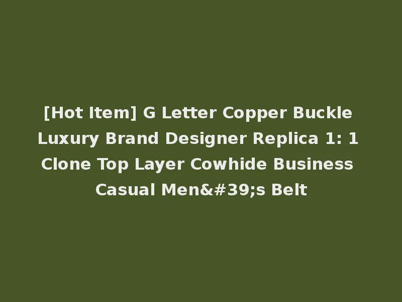 [Hot Item] G Letter Copper Buckle Luxury Brand Designer Replica 1: 1 Clone Top Layer Cowhide Business Casual Men's Belt