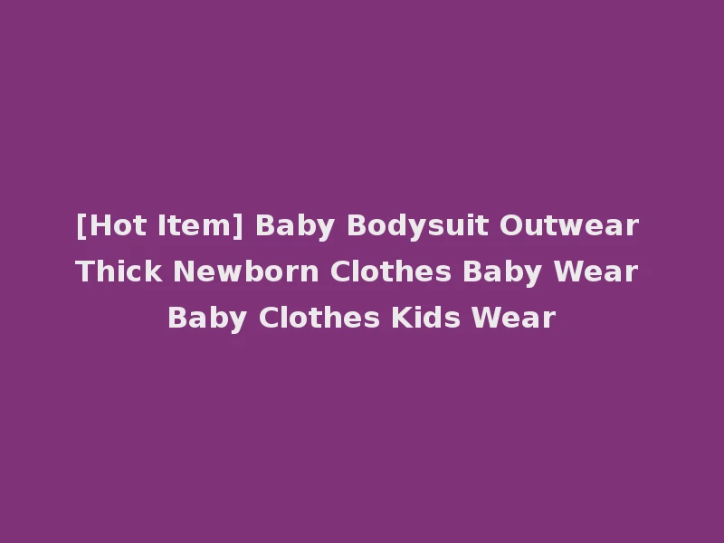 [Hot Item] Baby Bodysuit Outwear Thick Newborn Clothes Baby Wear Baby Clothes Kids Wear