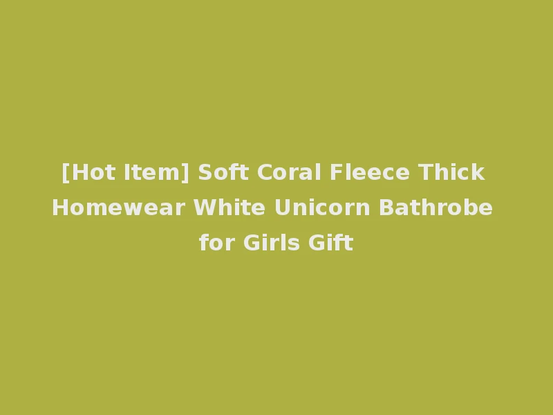 [Hot Item] Soft Coral Fleece Thick Homewear White Unicorn Bathrobe for Girls Gift