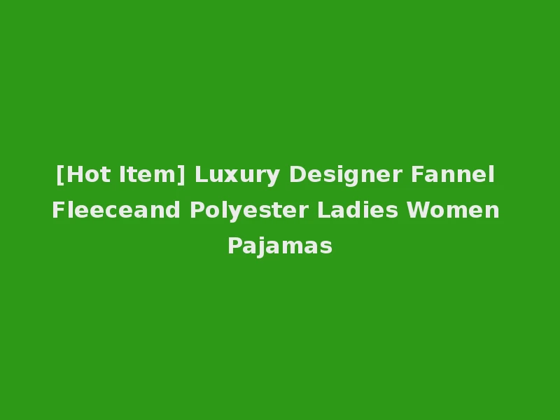 [Hot Item] Luxury Designer Fannel Fleeceand Polyester Ladies Women Pajamas