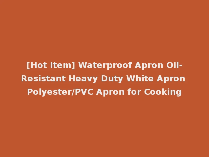 [Hot Item] Waterproof Apron Oil-Resistant Heavy Duty White Apron Polyester/PVC Apron for Cooking