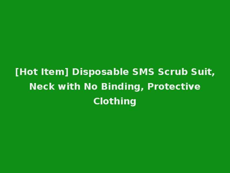 [Hot Item] Disposable SMS Scrub Suit, Neck with No Binding, Protective Clothing