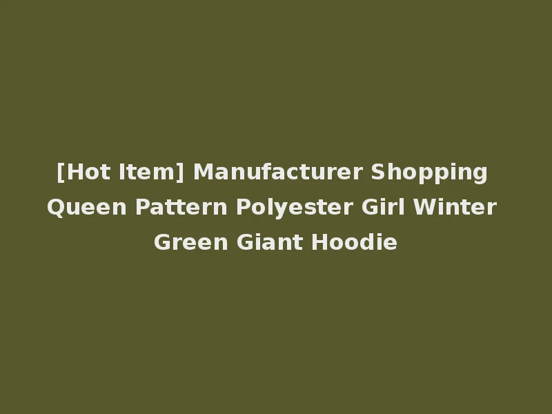 [Hot Item] Manufacturer Shopping Queen Pattern Polyester Girl Winter Green Giant Hoodie