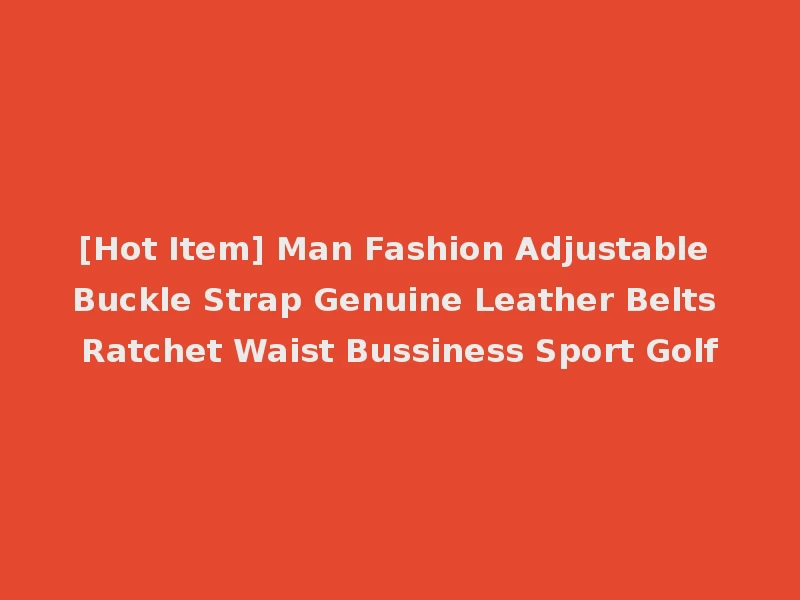 [Hot Item] Man Fashion Adjustable Buckle Strap Genuine Leather Belts Ratchet Waist Bussiness Sport Golf