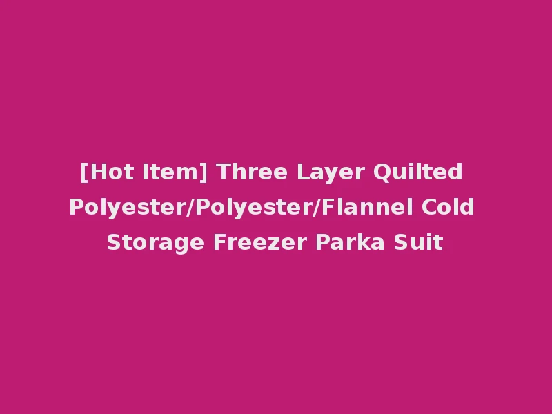 [Hot Item] Three Layer Quilted Polyester/Polyester/Flannel Cold Storage Freezer Parka Suit