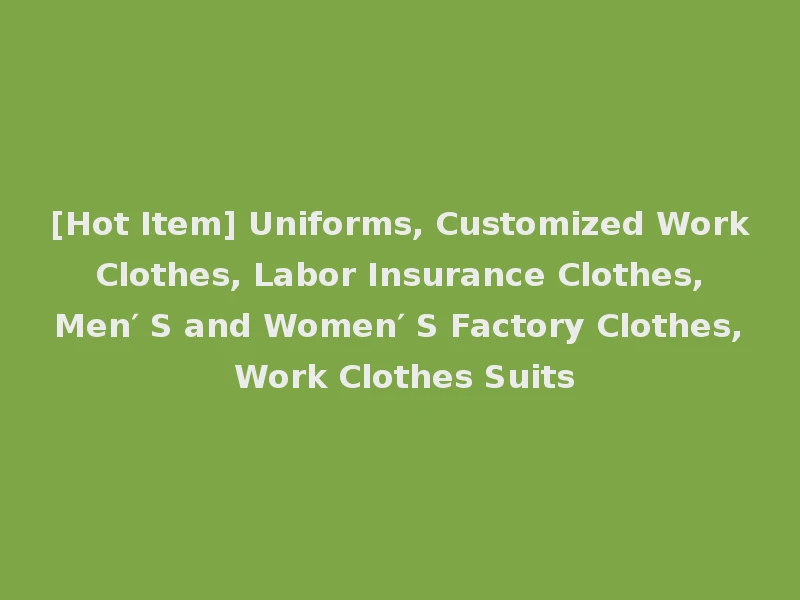 [Hot Item] Uniforms, Customized Work Clothes, Labor Insurance Clothes, Men′ S and Women′ S Factory Clothes, Work Clothes Suits