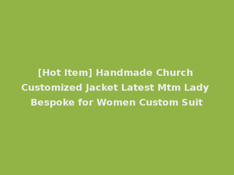 [Hot Item] Handmade Church Customized Jacket Latest Mtm Lady Bespoke for Women Custom Suit