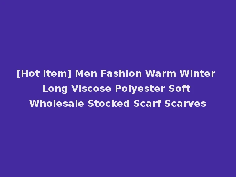 [Hot Item] Men Fashion Warm Winter Long Viscose Polyester Soft Wholesale Stocked Scarf Scarves