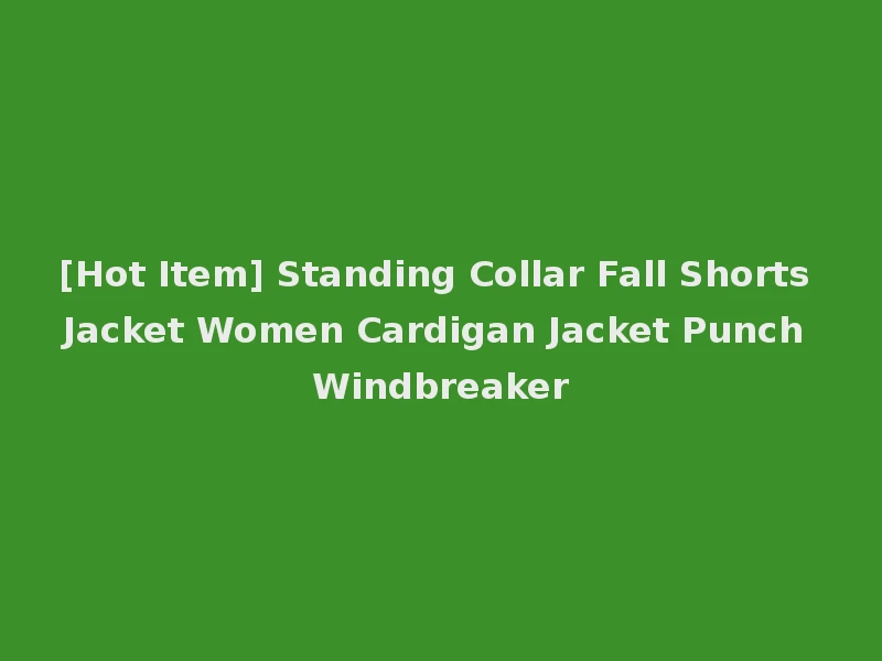[Hot Item] Standing Collar Fall Shorts Jacket Women Cardigan Jacket Punch Windbreaker