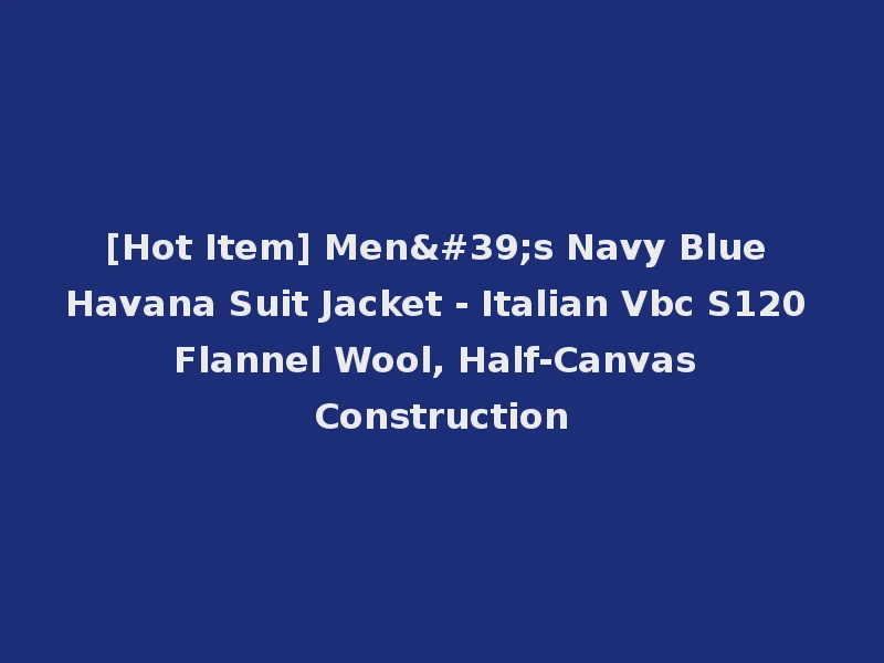 [Hot Item] Men's Navy Blue Havana Suit Jacket - Italian Vbc S120 Flannel Wool, Half-Canvas Construction