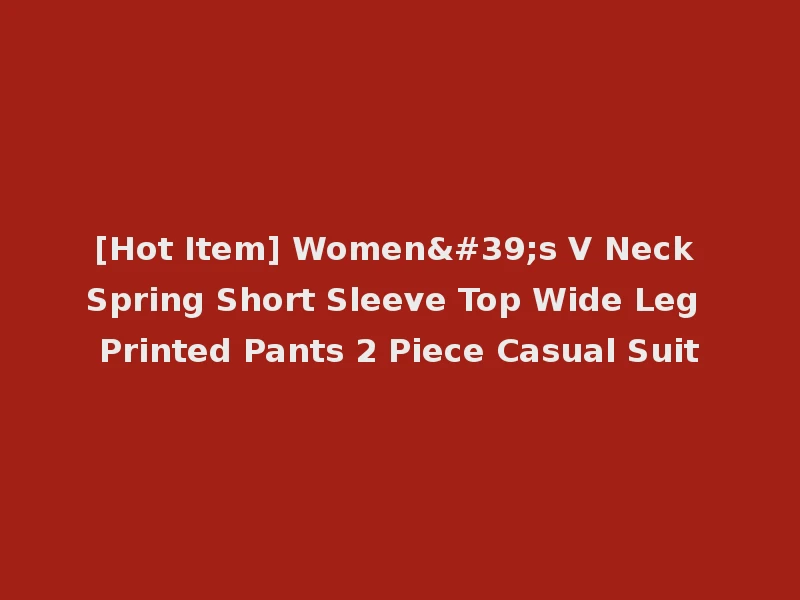 [Hot Item] Women's V Neck Spring Short Sleeve Top Wide Leg Printed Pants 2 Piece Casual Suit