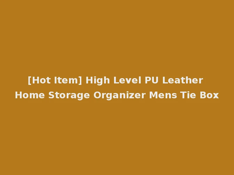 [Hot Item] High Level PU Leather Home Storage Organizer Mens Tie Box