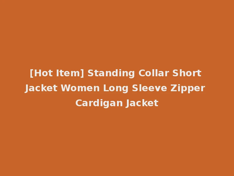 [Hot Item] Standing Collar Short Jacket Women Long Sleeve Zipper Cardigan Jacket