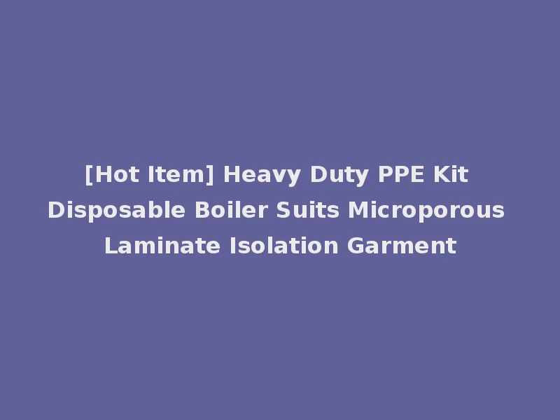 [Hot Item] Heavy Duty PPE Kit Disposable Boiler Suits Microporous Laminate Isolation Garment