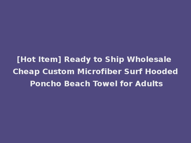[Hot Item] Ready to Ship Wholesale Cheap Custom Microfiber Surf Hooded Poncho Beach Towel for Adults