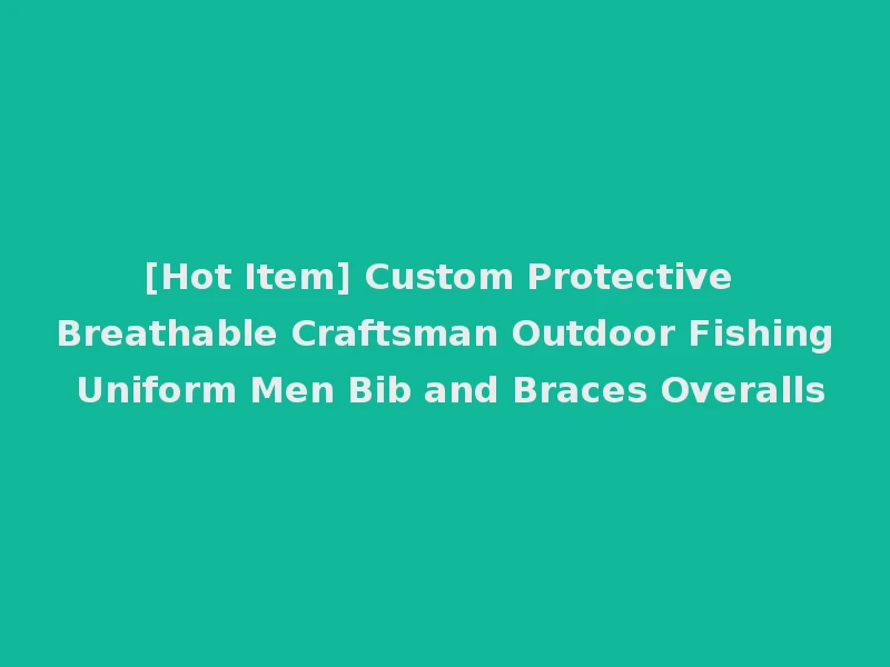 [Hot Item] Custom Protective Breathable Craftsman Outdoor Fishing Uniform Men Bib and Braces Overalls