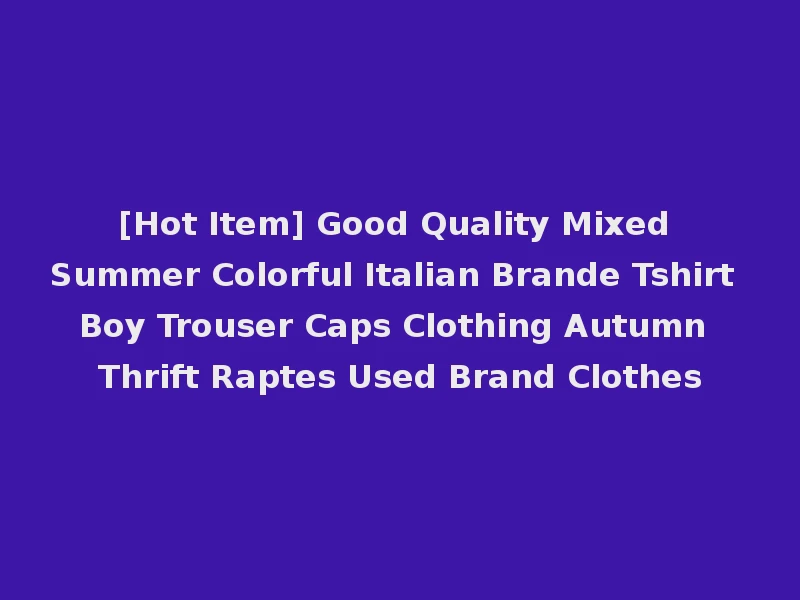 [Hot Item] Good Quality Mixed Summer Colorful Italian Brande Tshirt Boy Trouser Caps Clothing Autumn Thrift Raptes Used Brand Clothes