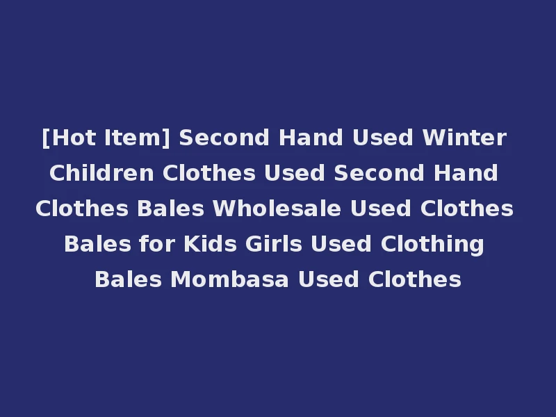 [Hot Item] Second Hand Used Winter Children Clothes Used Second Hand Clothes Bales Wholesale Used Clothes Bales for Kids Girls Used Clothing Bales Mombasa Used Clothes