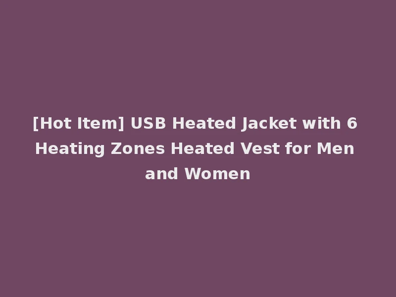 [Hot Item] USB Heated Jacket with 6 Heating Zones Heated Vest for Men and Women