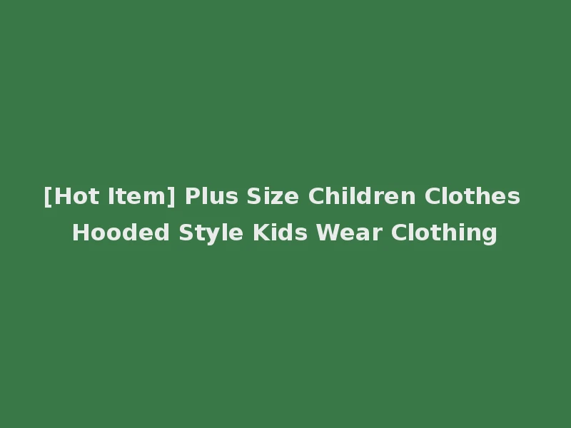 [Hot Item] Plus Size Children Clothes Hooded Style Kids Wear Clothing