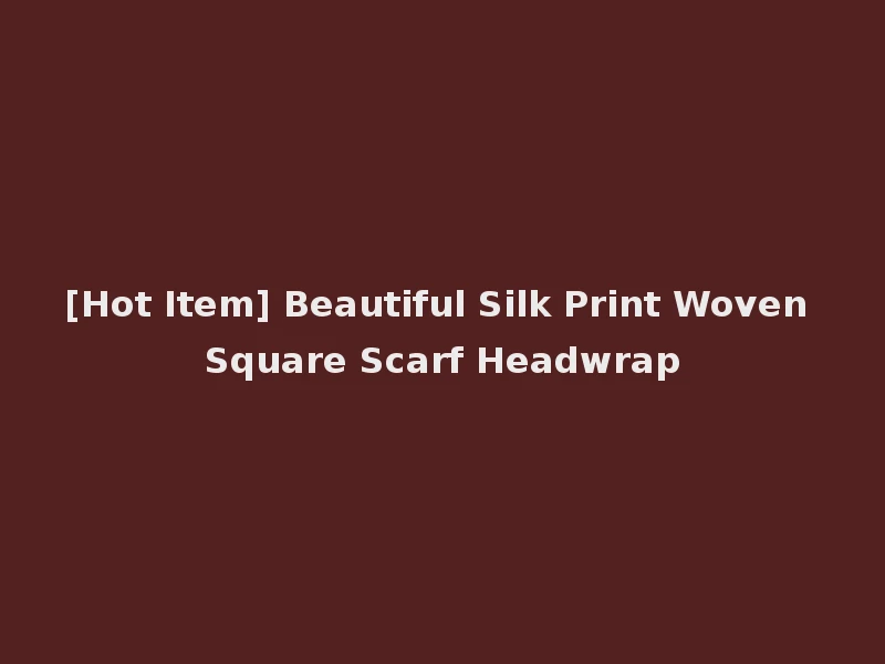 [Hot Item] Beautiful Silk Print Woven Square Scarf Headwrap