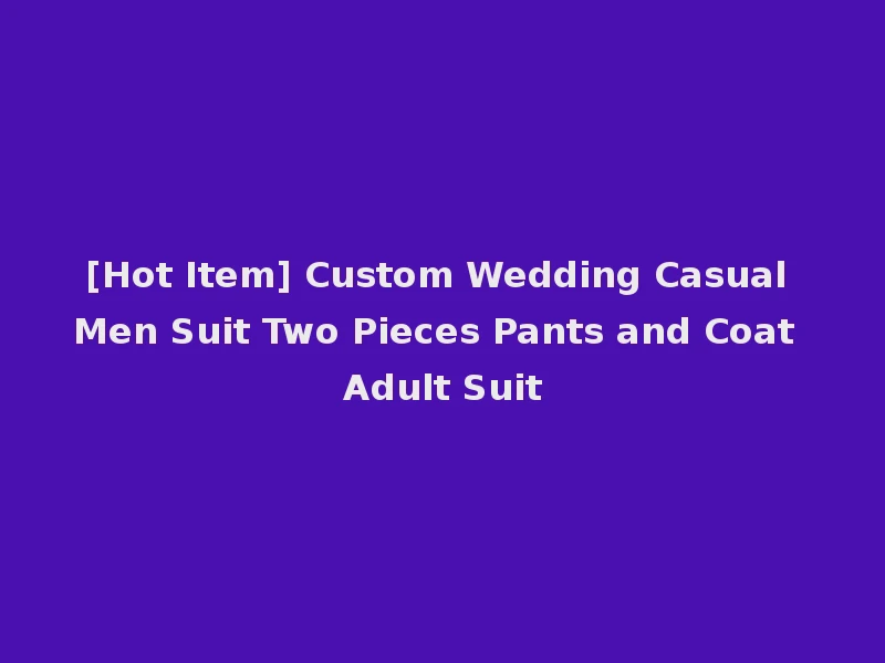 [Hot Item] Custom Wedding Casual Men Suit Two Pieces Pants and Coat Adult Suit