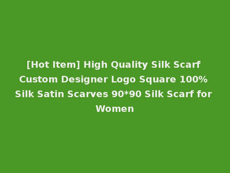 [Hot Item] High Quality Silk Scarf Custom Designer Logo Square 100% Silk Satin Scarves 90*90 Silk Scarf for Women