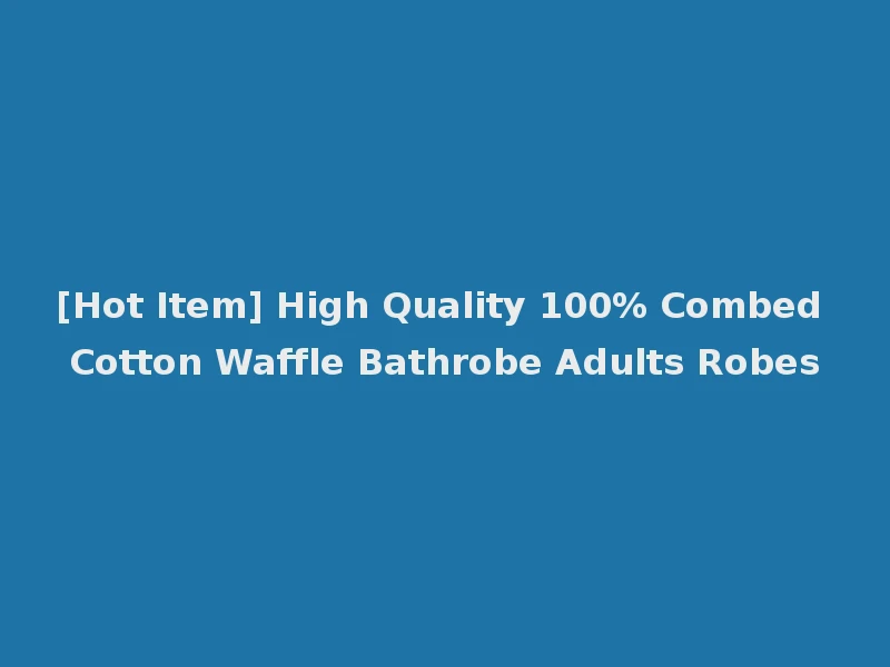 [Hot Item] High Quality 100% Combed Cotton Waffle Bathrobe Adults Robes