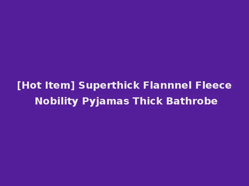 [Hot Item] Superthick Flannnel Fleece Nobility Pyjamas Thick Bathrobe