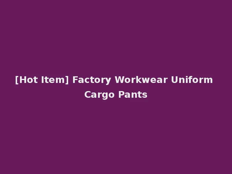 [Hot Item] Factory Workwear Uniform Cargo Pants