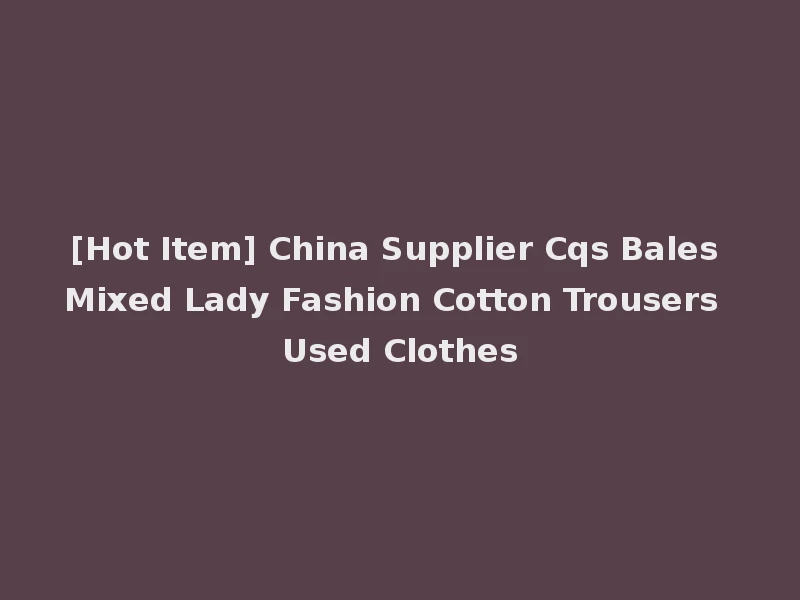 [Hot Item] China Supplier Cqs Bales Mixed Lady Fashion Cotton Trousers Used Clothes