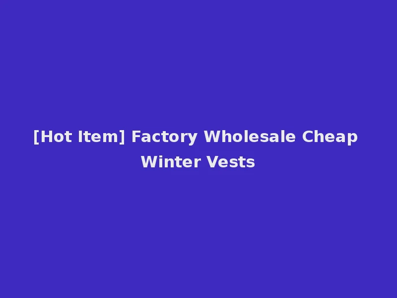 [Hot Item] Factory Wholesale Cheap Winter Vests
