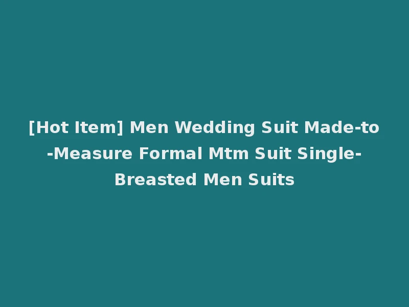 [Hot Item] Men Wedding Suit Made-to-Measure Formal Mtm Suit Single-Breasted Men Suits