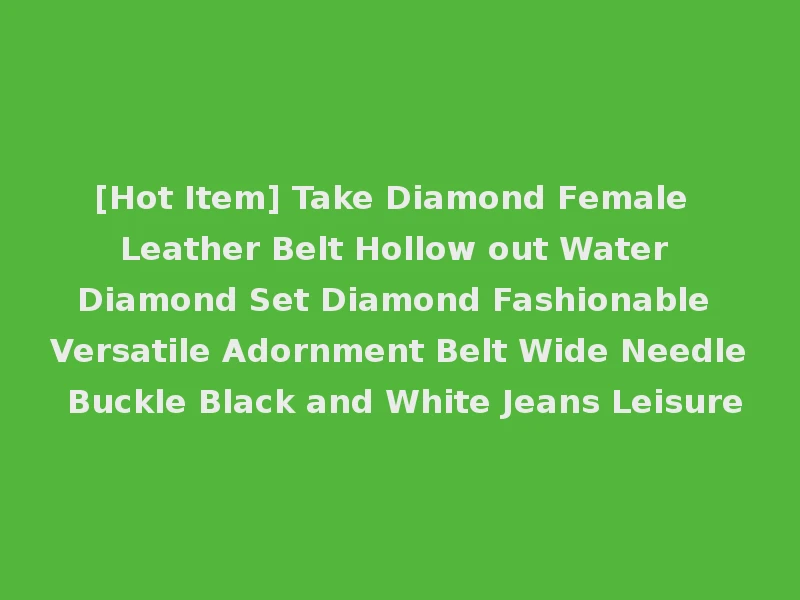 [Hot Item] Take Diamond Female Leather Belt Hollow out Water Diamond Set Diamond Fashionable Versatile Adornment Belt Wide Needle Buckle Black and White Jeans Leisure