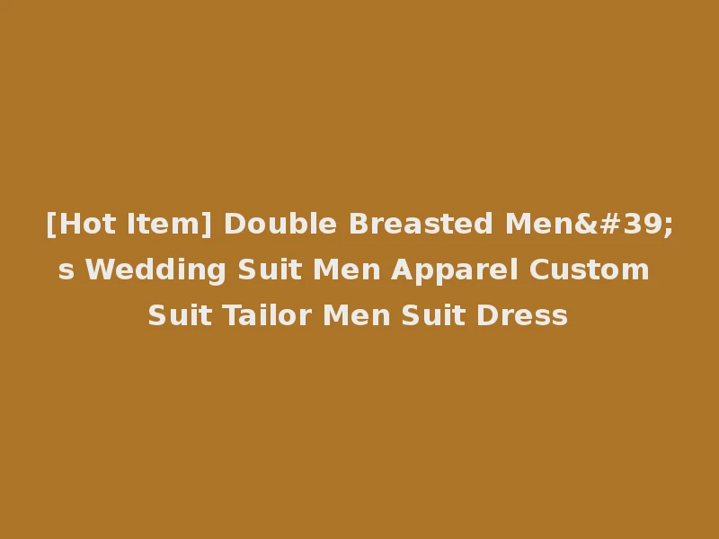 [Hot Item] Double Breasted Men's Wedding Suit Men Apparel Custom Suit Tailor Men Suit Dress