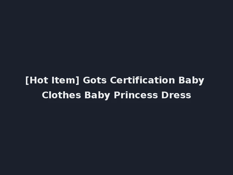 [Hot Item] Gots Certification Baby Clothes Baby Princess Dress