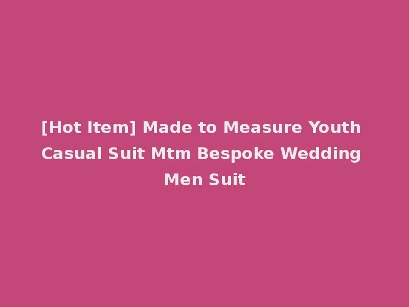 [Hot Item] Made to Measure Youth Casual Suit Mtm Bespoke Wedding Men Suit